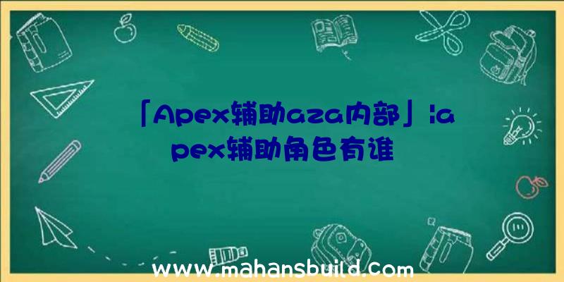 「Apex辅助aza内部」|apex辅助角色有谁